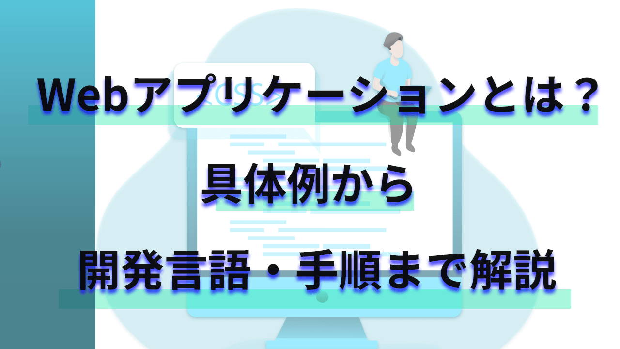 Webアプリケーションとは？具体例から開発言語・手順まで解説