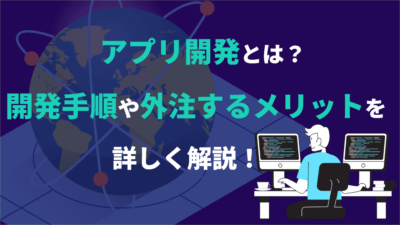 アプリ開発とは？開発手順や外注するメリットを詳しく解説！