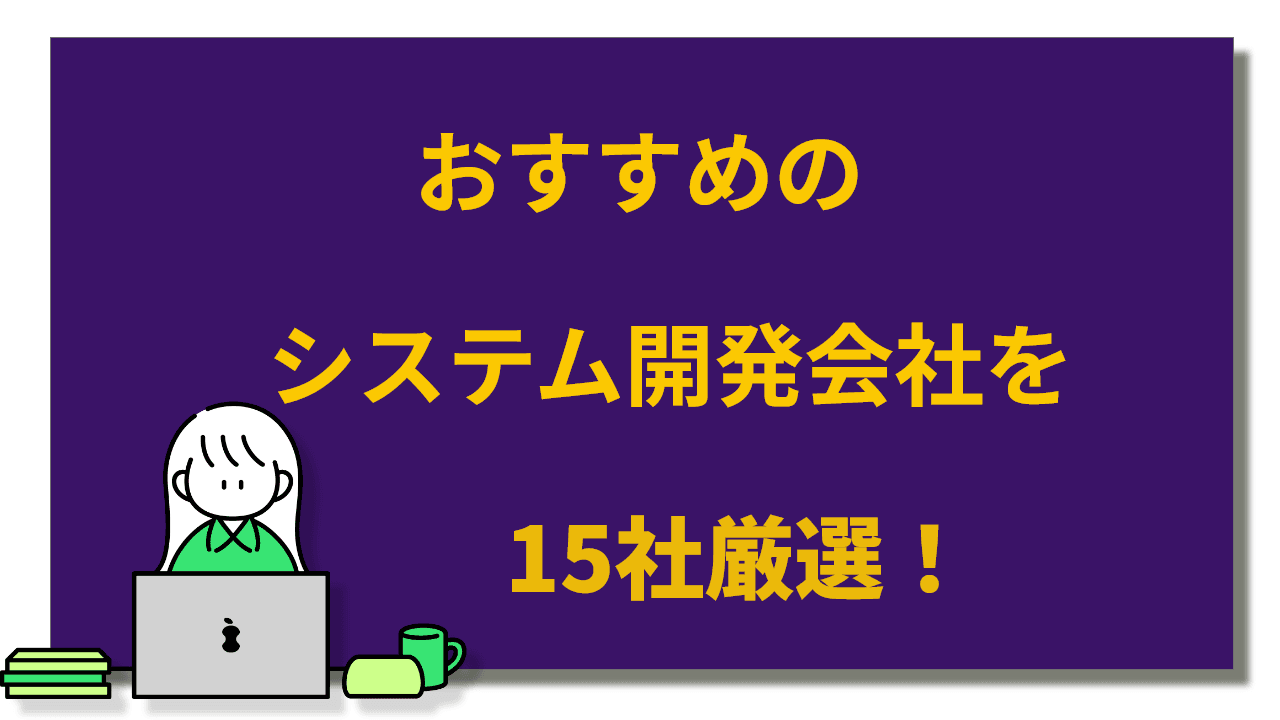 【2024年版】おすすめのシステム開発会社を15社厳選!
